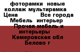 фоторамки  новые (коллаж-мультирамка) › Цена ­ 1 200 - Все города Мебель, интерьер » Прочая мебель и интерьеры   . Кемеровская обл.,Белово г.